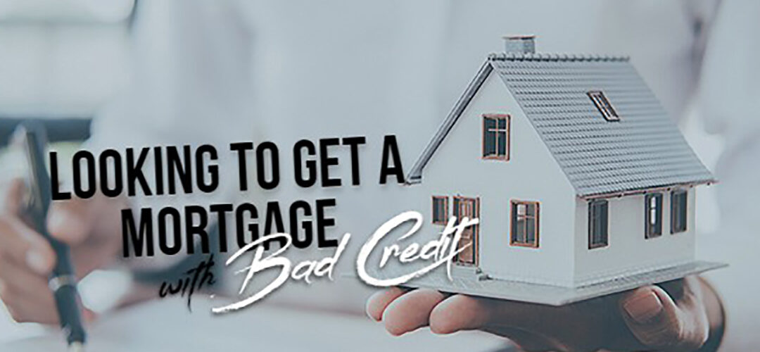 Looking to Get a Mortgage with Bad Credit