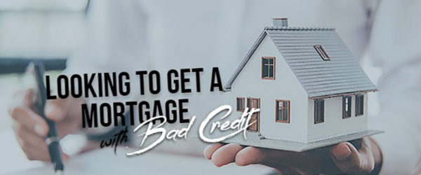 Looking to Get a Mortgage with Bad Credit