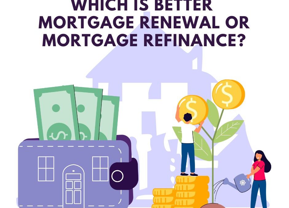 Which Is Better: Mortgage Renewal or Mortgage Refinance?