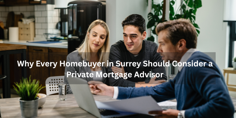 Why Every Homebuyer in Surrey Should Consider a Private Mortgage Advisor